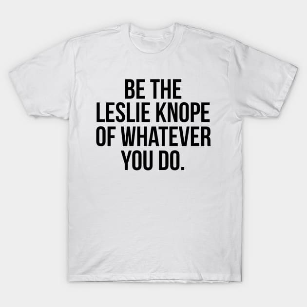 Be the Leslie Knope of Whatever You Do T-Shirt by emilystp23